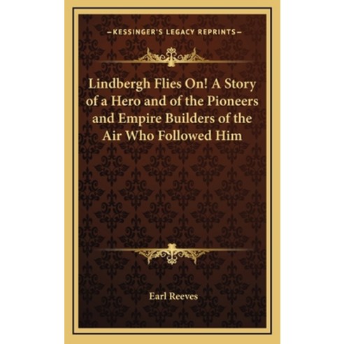 Lindbergh Flies On! A Story of a Hero and of the Pioneers and Empire Builders of the Air Who Followe... Hardcover, Kessinger Publishing