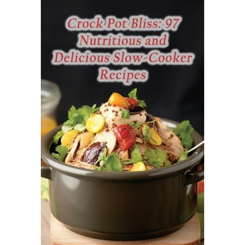 (영문도서) Crock Pot Bliss: 97 Nutritious and Delicious Slow-Cooker Recipes Paperback, Independently Published, English, 9798860853645