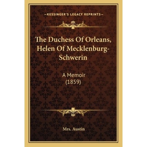 (영문도서) The Duchess Of Orleans Helen Of Mecklenburg-Schwerin: A Memoir (1859) Paperback, Kessinger Publishing, English, 9781165097609