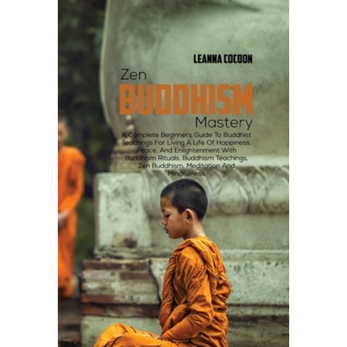 (영문도서) Zen Buddhism Mastery: A Complete Beginners Guide To Buddhist Teachings For Living A Life Of H... Paperback, Leanna Cocoon