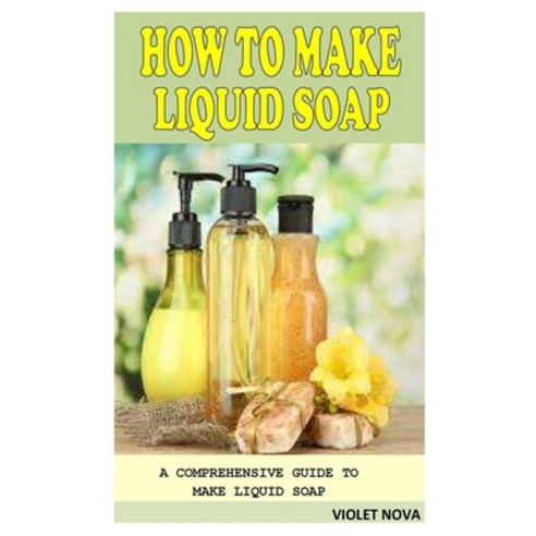 (영문도서) How to Make Liquid Soap: A Comprehensive Guide to Make Liquid Soap Paperback, Independently Published, English, 9798537986713
