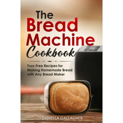The Bread Machine Cookbook: Fuss-Free Recipes for Making Homemade Bread with Any Bread Maker Paperback, Independently Published