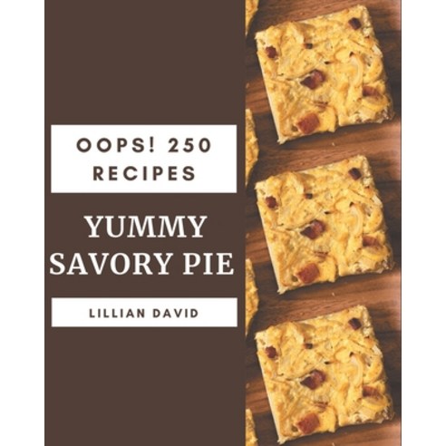 Oops! 250 Yummy Savory Pie Recipes: The Best-ever of Yummy Savory Pie Cookbook Paperback, Independently Published