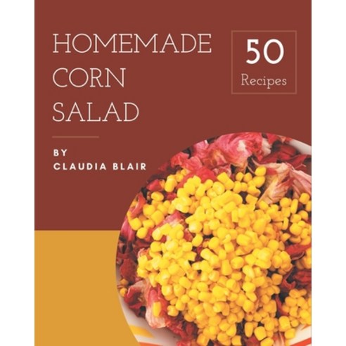 50 Homemade Corn Salad Recipes: A Highly Recommended Corn Salad Cookbook Paperback, Independently Published, English, 9798574201138