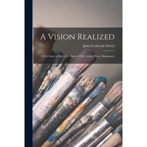 (영문도서) A Vision Realized: A Life Story of Rev. J.A. Oertel D.D. Artist Priest Missionary Paperback, Legare Street Press, English, 9781016664684