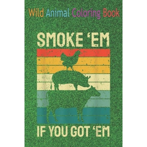 Wild Animal Coloring Book: Smoke Em If you Got Em BBQ - Funny Retro Smoking An Coloring Book Featuri... Paperback, Independently Published, English, 9798564242080