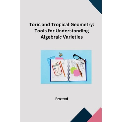 (영문도서) Toric and Tropical Geometry: Tools for Understanding Algebraic Varieties Paperback, Tredition Gmbh, English, 9783384248787