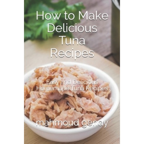 How to Make Delicious Tuna Recipes: Easy and Delicious Homemade Tuna Recipes Paperback, Independently Published, English, 9798741674871
