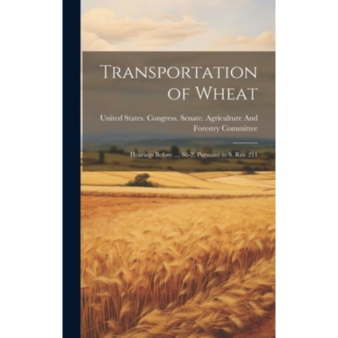 (영문도서) Transportation of Wheat: Hearings Before ... 66-2 Pursuant to S. Res. 211 Hardcover, Legare Street Press, English, 9781019636688