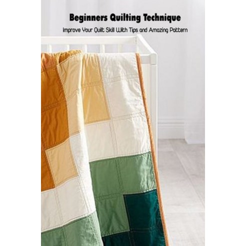 (영문도서) Beginners Quilting Technique: Improve Your Quilt Skill With Tips and Amazing Pattern: Quiltin... Paperback, Independently Published, English, 9798500176264