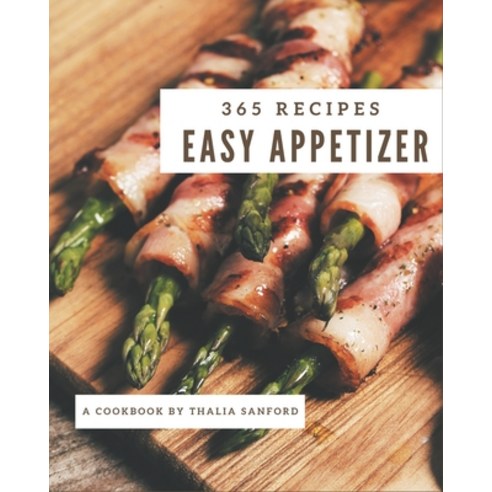 365 Easy Appetizer Recipes: Save Your Cooking Moments with Easy Appetizer Cookbook! Paperback, Independently Published