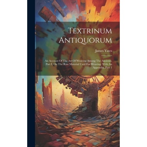(영문도서) Textrinum Antiquorum: An Account Of The Art Of Weaving Among The Ancients. Part I. On The Raw... Hardcover, Legare Street Press, English, 9781020180262