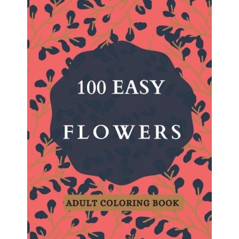 100 Easy Flowers Adult Coloring Book: Beautiful Flowers Coloring Pages with Large Print for Adult Re... Paperback, Independently Published, English, 9798731775908