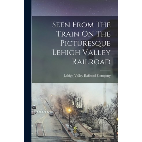 (영문도서) Seen From The Train On The Picturesque Lehigh Valley Railroad Paperback, Legare Street Press, English, 9781017763881