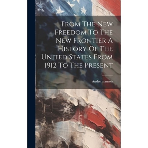 (영문도서) From The New Freedom To The New Frontier A History Of The United States From 1912 To The Present Hardcover, Hassell Street Press, English, 9781022886407