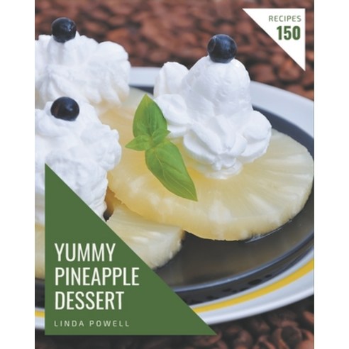 150 Yummy Pineapple Dessert Recipes: A Yummy Pineapple Dessert Cookbook You Won''t be Able to Put Down Paperback, Independently Published