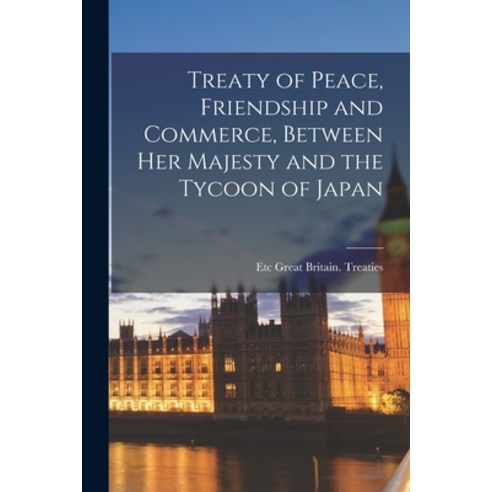 (영문도서) Treaty of Peace Friendship and Commerce Between Her Majesty and the Tycoon of Japan Paperback, Legare Street Press, English, 9781017185027