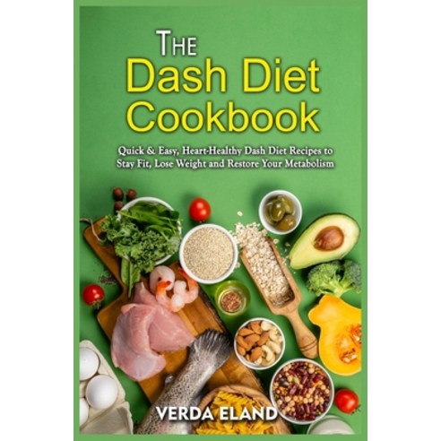 The Dash Diet Cookbook: Quick And Easy Heart-Healthy Dash Diet Recipes ...