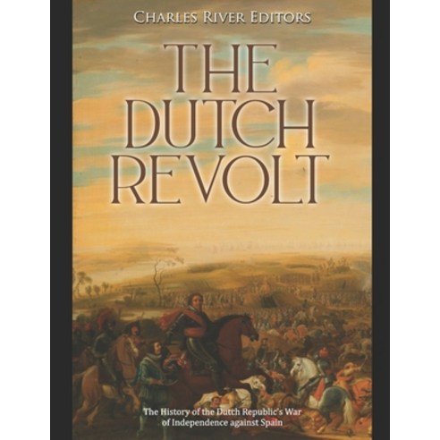 The Dutch Revolt: The History of the Dutch Republic''s War of Independence against Spain Paperback, Independently Published, English, 9798708963505