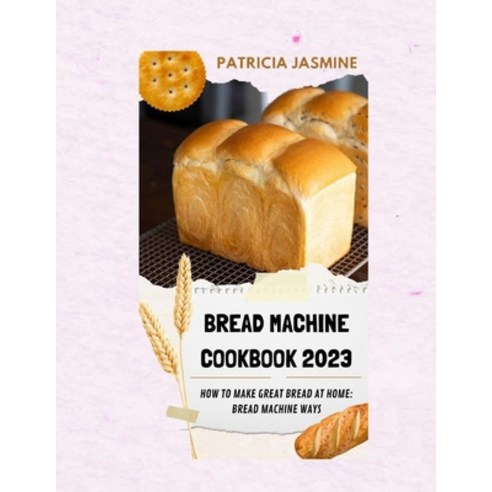 (영문도서) Bread Machine Cookbook 2023: How To Make Great Bread At Home: Bread Machine Ways Paperback, Independently Published, English, 9798353686729