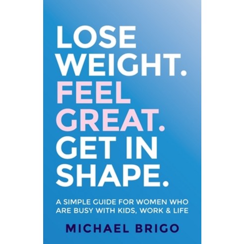 (영문도서) Lose Weight. Feel Great. Get in Shape.: A simple guide for women who are busy with kids work... Paperback, Rethink Press, English, 9781781335826
