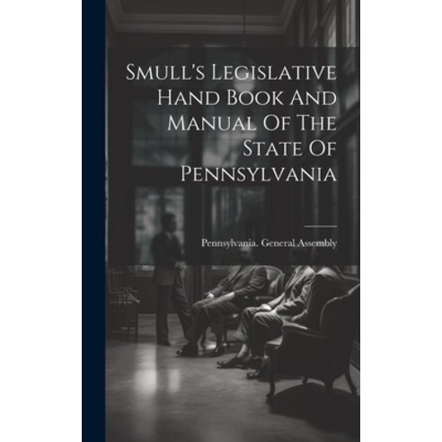 (영문도서) Smull''s Legislative Hand Book And Manual Of The State Of Pennsylvania Hardcover, Legare Street Press, English, 9781020610226