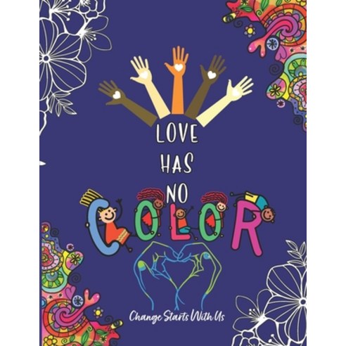 Love Has No Color - Change Starts With Us: Anti Racist Coloring Book Racism Book For Kids Paperback, Independently Published