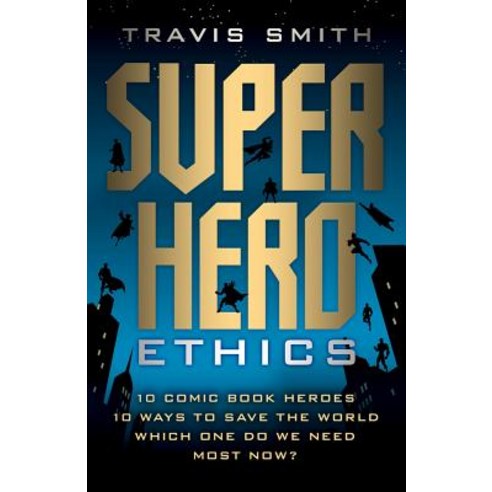Superhero Ethics: 10 Comic Book Heroes; 10 Ways to Save the World; Which One Do We Need Most Now? Paperback, Templeton Press