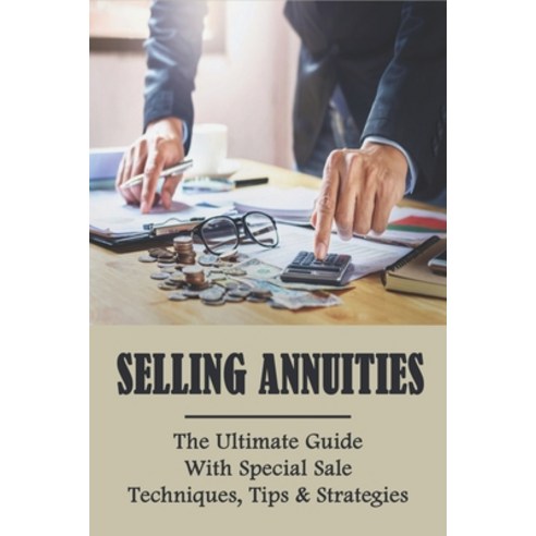 Selling Annuities: The Ultimate Guide With Special Sale Techniques Tips & Strategies: How To Sell I... Paperback, Independently Published, English, 9798732541373