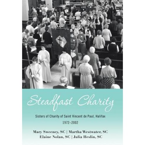 (영문도서) Steadfast Charity: Sisters of Charity of Saint Vincent De Paul Halifax 1972-2002 Hardcover, Archway Publishing, English, 9781480870505