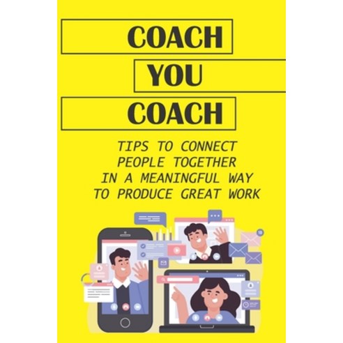 (영문도서) Coach You Coach: Tips To Connect People Together In A Meaningful Way To Produce Great Work: G... Paperback, Independently Published, English, 9798547978920