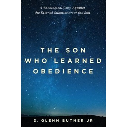 The Son Who Learned Obedience: A Theological Case Against the Eternal Submission of the Son Paperback, Pickwick Publications