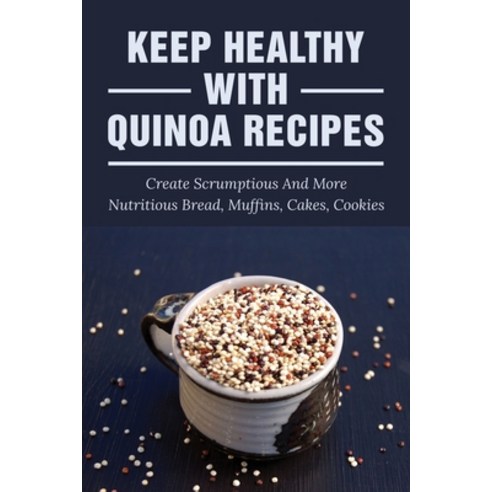 (영문도서) Keep Healthy With Quinoa Recipes: Create Scrumptious And More Nutritious Bread Muffins Cake... Paperback, Independently Published, English, 9798532105355