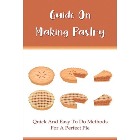 (영문도서) Guide On Making Pastry: Quick And Easy To Do Methods For A Perfect Pie: Classic Butter Pie Pa... Paperback, Independently Published, English, 9798519438537