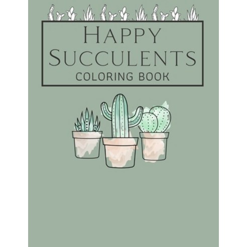 Happy Succulents Coloring Book: Stress-Relieving Illustrations to Color Paperback, Independently Published, English, 9798706037314
