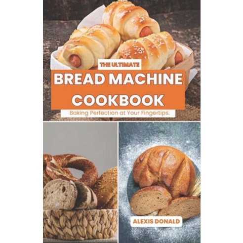 (영문도서) The Ultimate Bread Machine Cookbook: Baking Perfection at Your Fingertips. Paperback, Independently Published, English, 9798871807750