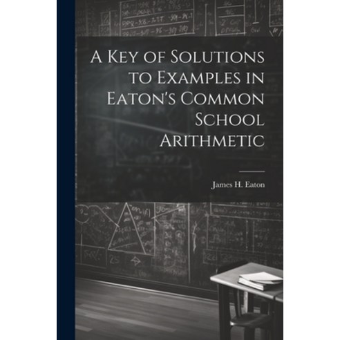 (영문도서) A Key of Solutions to Examples in Eaton''s Common School Arithmetic Paperback, Legare Street Press, English, 9781022800076