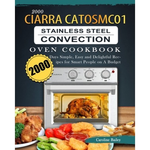 (영문도서) 2000 CIARRA CATOSMC01 Stainless Steel Convection Oven Cookbook: 2000 Days Simple Easy and De... Paperback, Caroline Bailey, English, 9781803670089