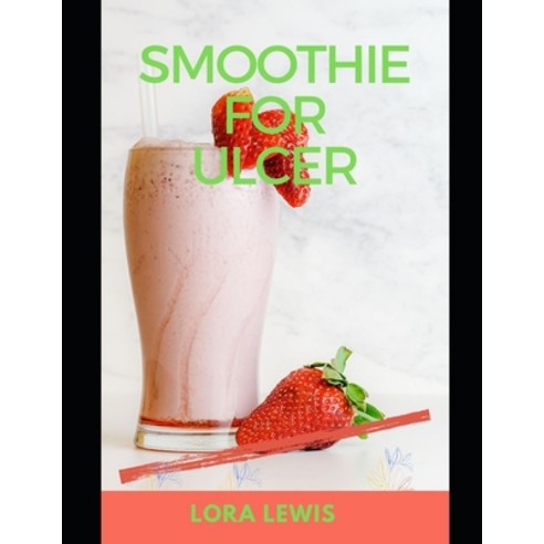 (영문도서) Smoothie For Ulcer: Heal Your stomach Ulcers Permanently With Healthy Home Made Smoothies Paperback, Independently Published, English, 9798545991792