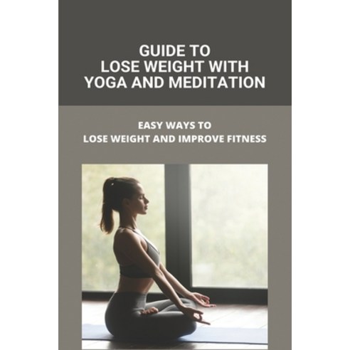 Guide To Lose Weight With Yoga And Meditation: Easy Ways To Lose Weight And Improve Fitness: Yoga Po... Paperback, Independently Published, English, 9798742543404