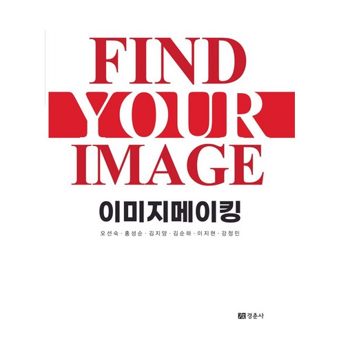 이미지메이킹:Find Your Image, 이미지메이킹, 오선숙, 홍성순, 김지양, 김순하, 이지현, 강정민.., 경춘사, 오선숙외 자기계발 이미지메이킹:Find Your Image, 이미지메이킹, 오선숙, 홍성순, 김지양, 김순하, 이지현, 강정민.., 경춘사, 오선숙외 자기계발