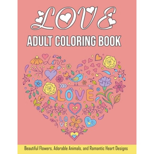 Love Adult Coloring Book: Valentines Day Coloring Book with Beautiful 50 Heart Floral Adorable Anima... Paperback, Independently Published, English, 9798591148799