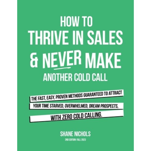 (영문도서) How To THRIVE in Sales & Never Make Another Cold Call: The Fast Easy PROVEN Methods Guarant... Paperback, Authorhouse, English, 9798823021609