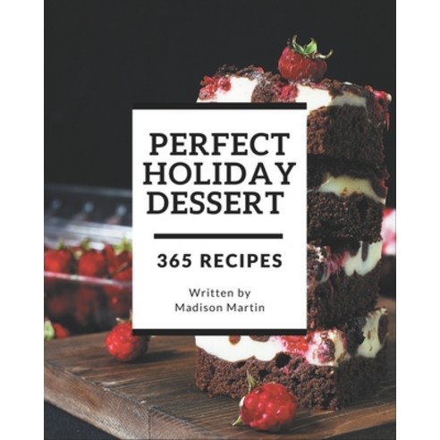 365 Perfect Holiday Dessert Recipes: Enjoy Everyday With Holiday Dessert Cookbook! Paperback, Independently Published