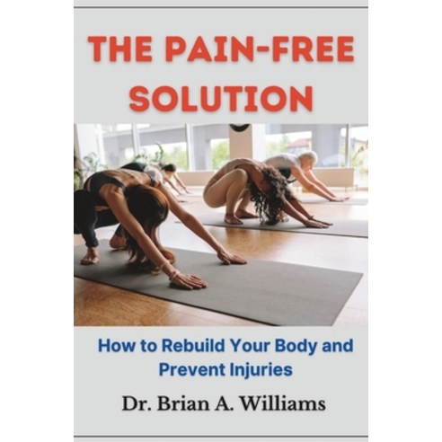 (영문도서) The Pain-Free Solution: How to Rebuild Your Body and Prevent Injuries Paperback, Independently Published, English, 9798387332418