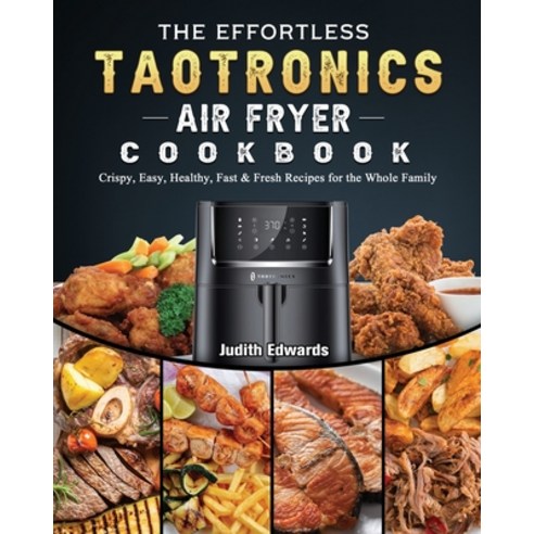 (영문도서) The Effortless TaoTronics Air Fryer Cookbook: Crispy Easy Healthy Fast & Fresh Recipes for... Paperback, Judith Edwards, English, 9781802448849