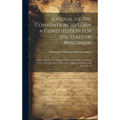 (영문도서) Journal of the Convention to Form a Constitution for the State of Wisconsin: With a Sketch of... Hardcover, Legare Street Press, English, 9781019658307