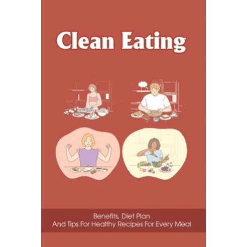 (영문도서) Clean Eating: Benefits Diet Plan And Tips For Healthy Recipes for Every Meal: Easy Clean Eat... Paperback, Independently Published, English, 9798538300099
