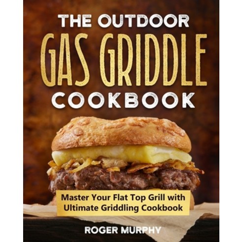 (영문도서) The Outdoor Gas Griddle Cookbook: Master Your Flat Top Grill with Ultimate Griddling Cookbook Paperback, Independently Published, English, 9798395841292