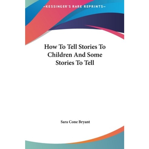 How To Tell Stories To Children And Some Stories To Tell Hardcover, Kessinger Publishing